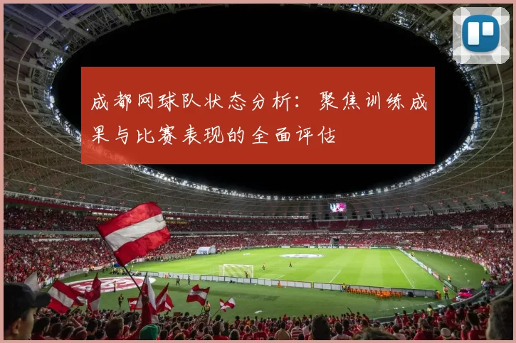 成都网球队状态分析:聚焦训练成果与比赛表现的全面评估