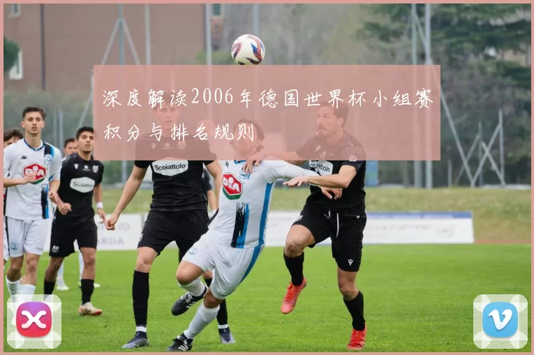 深度解读2006年德国世界杯小组赛积分与排名规则