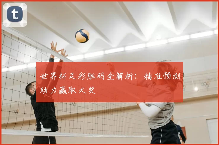 世界杯足彩胆码全解析：精准预测助力赢取大奖