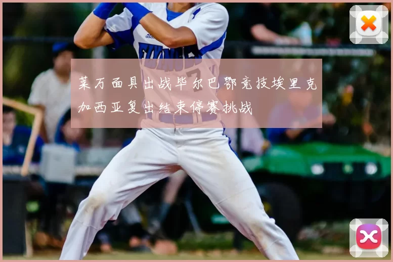 莱万面具出战毕尔巴鄂竞技埃里克加西亚复出结束停赛挑战
