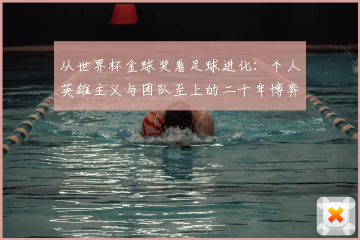 从世界杯金球奖看足球进化:个人英雄主义与团队至上的二十年博弈