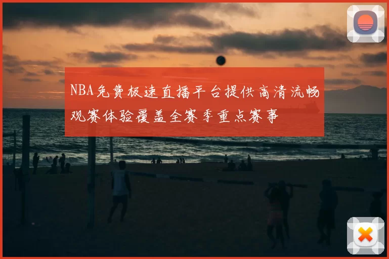 NBA免费极速直播平台提供高清流畅观赛体验覆盖全赛季重点赛事
