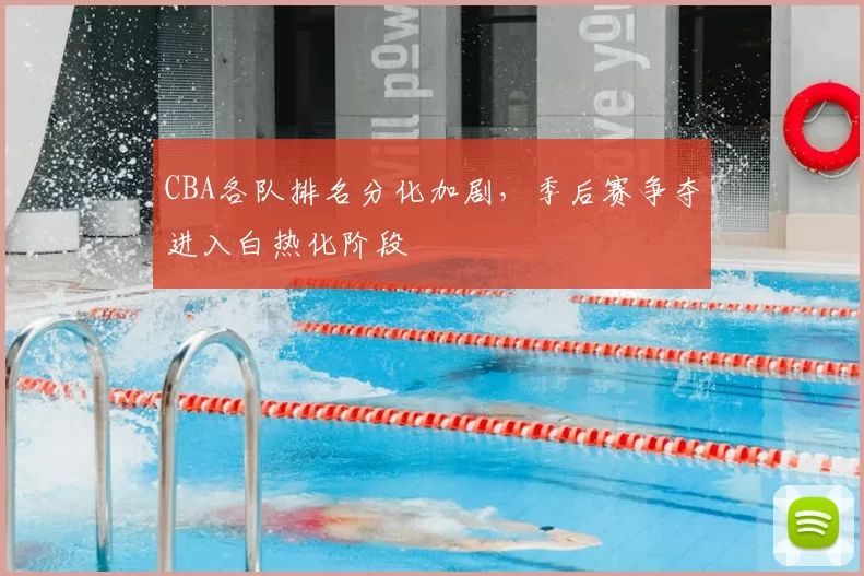 CBA各队排名分化加剧,季后赛争夺进入白热化阶段