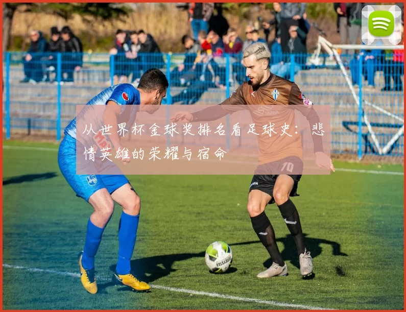 从世界杯金球奖排名看足球史：悲情英雄的荣耀与宿命