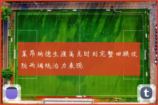莱昂纳德生涯高光时刻完整回顾攻防两端统治力表现