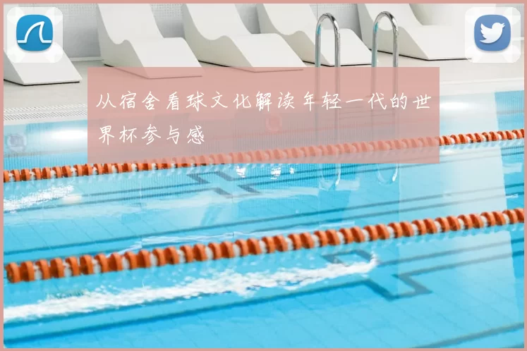 从宿舍看球文化解读年轻一代的世界杯参与感