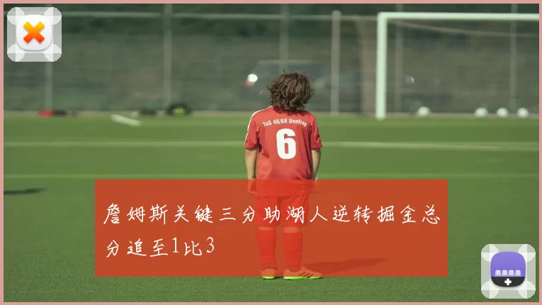 詹姆斯关键三分助湖人逆转掘金总分追至1比3