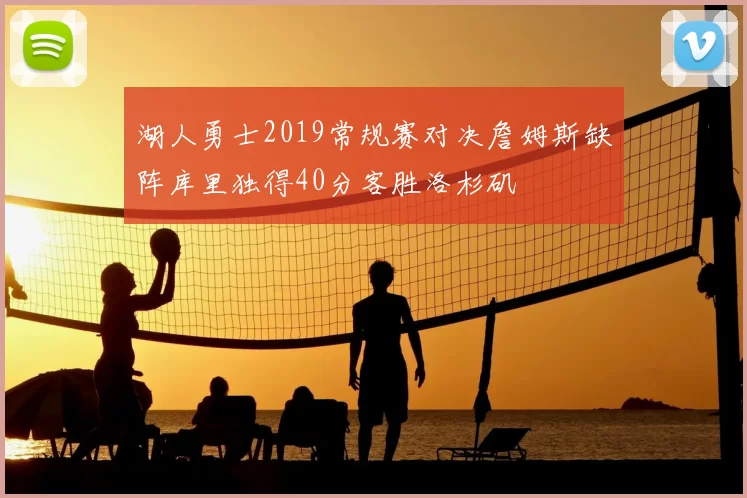 湖人勇士2019常规赛对决詹姆斯缺阵库里独得40分客胜洛杉矶