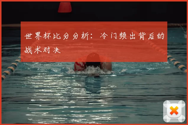 世界杯比分分析：冷门频出背后的战术对决