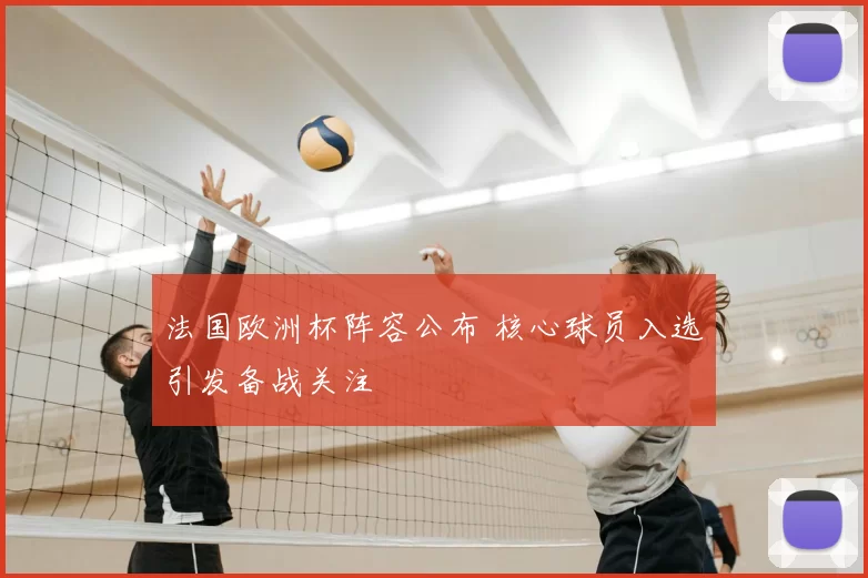 法国欧洲杯阵容公布 核心球员入选引发备战关注