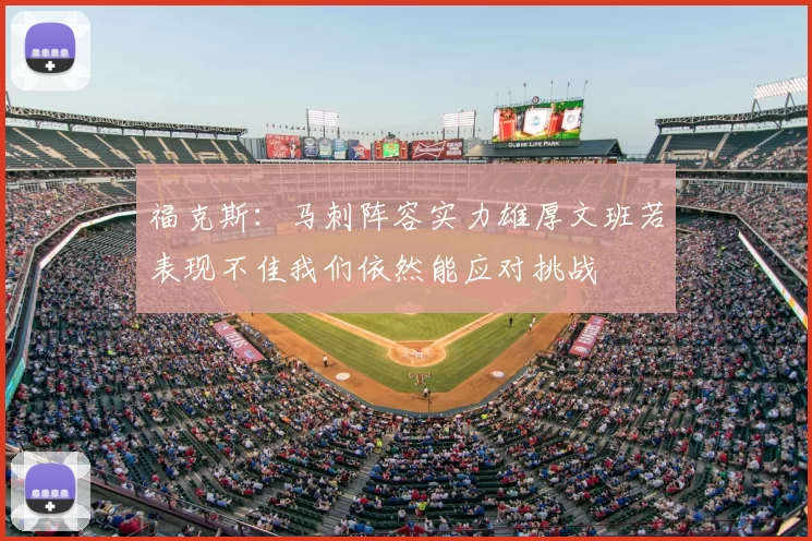 福克斯:马刺阵容实力雄厚文班若表现不佳我们依然能应对挑战