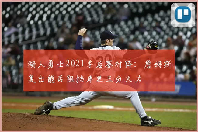 湖人勇士2021季后赛对阵:詹姆斯复出能否阻挡库里三分火力