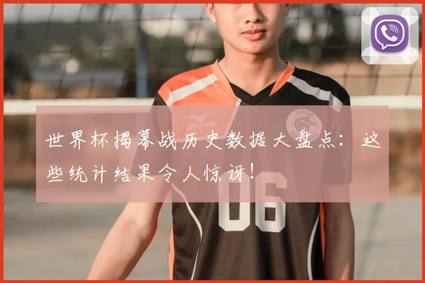 世界杯揭幕战历史数据大盘点：这些统计结果令人惊讶！