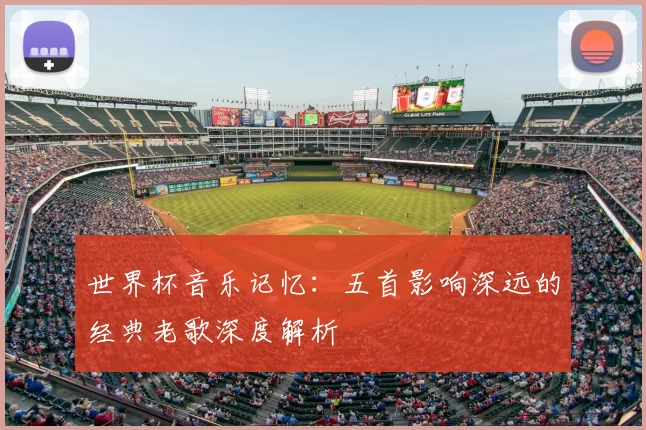 世界杯音乐记忆：五首影响深远的经典老歌深度解析