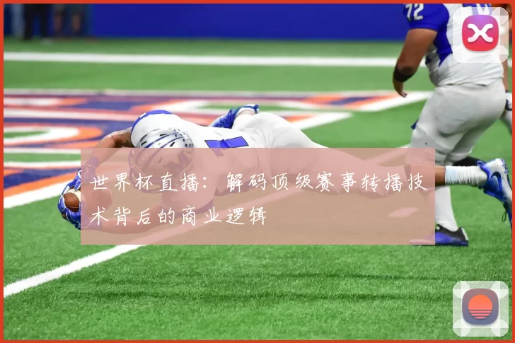 世界杯直播：解码顶级赛事转播技术背后的商业逻辑