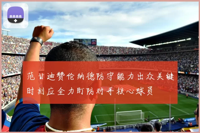 范甘迪赞伦纳德防守能力出众关键时刻应全力盯防对手核心球员