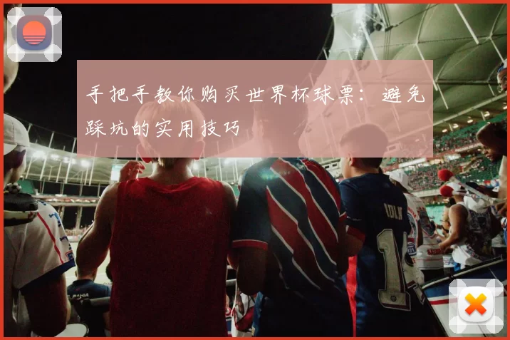 手把手教你购买世界杯球票：避免踩坑的实用技巧