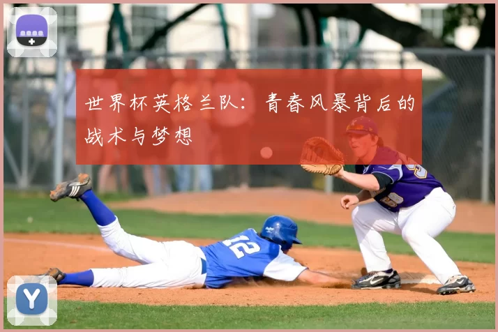 世界杯英格兰队：青春风暴背后的战术与梦想