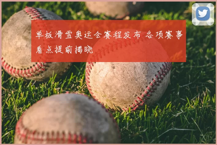 单板滑雪奥运会赛程发布 各项赛事看点提前揭晓
