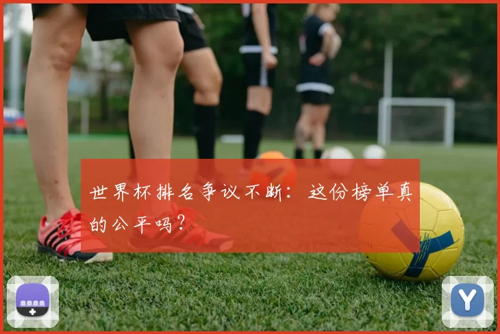 世界杯排名争议不断:这份榜单真的公平吗?