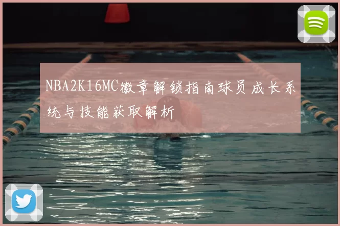 NBA2K16MC徽章解锁指南球员成长系统与技能获取解析