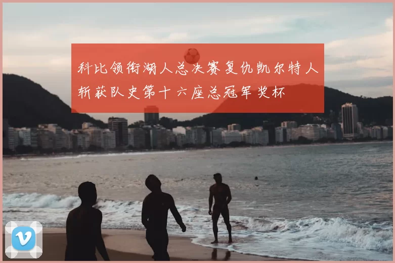 科比领衔湖人总决赛复仇凯尔特人斩获队史第十六座总冠军奖杯