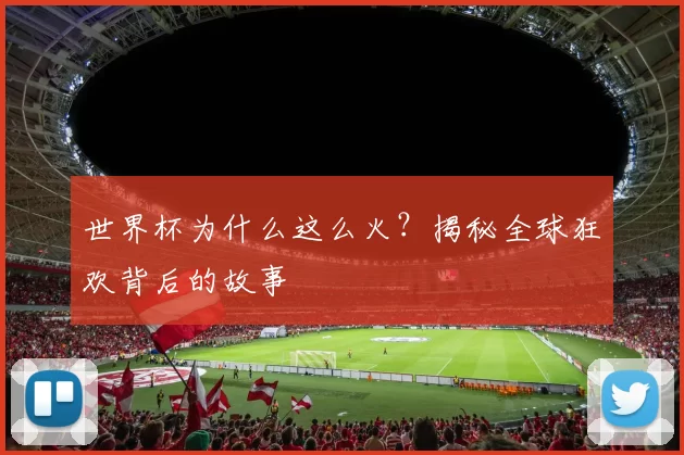 世界杯为什么这么火？揭秘全球狂欢背后的故事