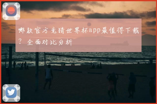 哪款官方竞猜世界杯app最值得下载?全面对比分析