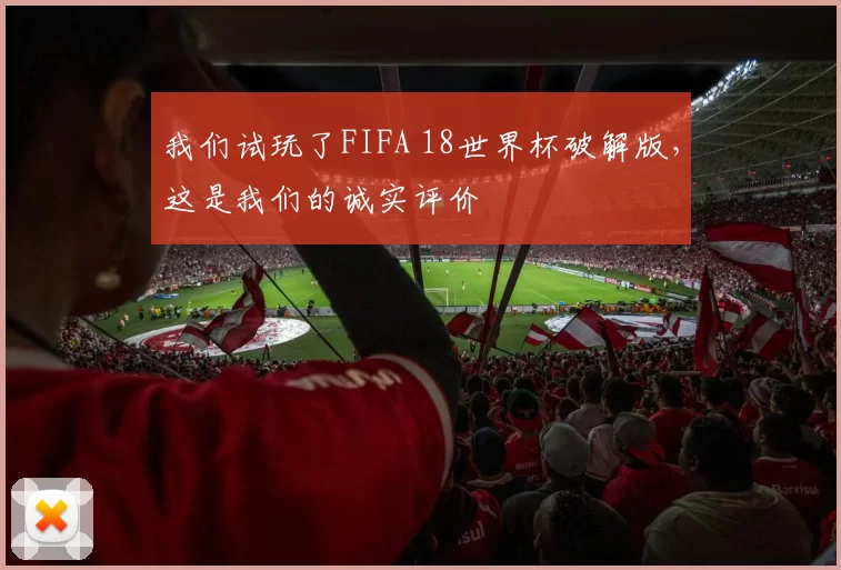 我们试玩了FIFA 18世界杯破解版，这是我们的诚实评价