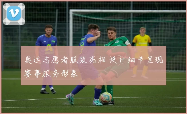 奥运志愿者服装亮相 设计细节呈现赛事服务形象