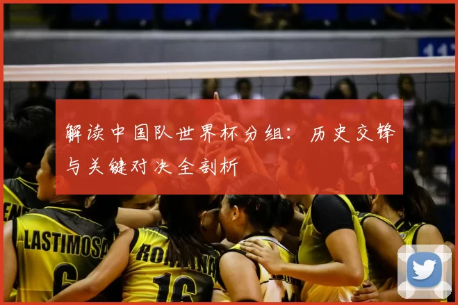 解读中国队世界杯分组：历史交锋与关键对决全剖析