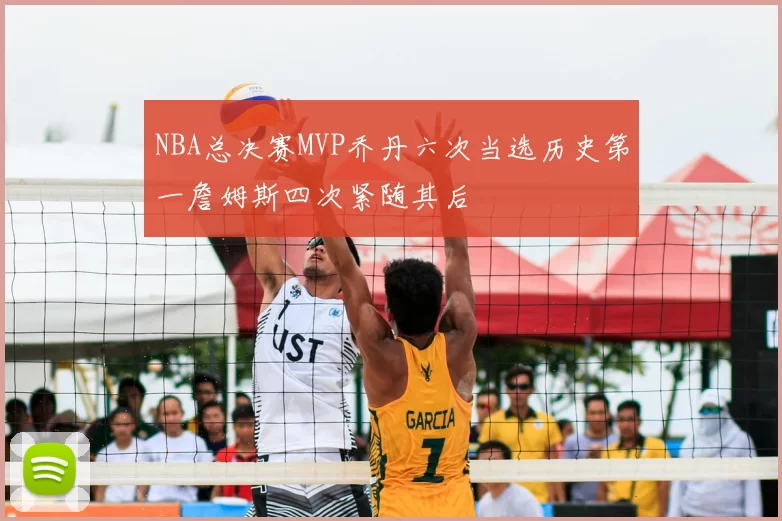 NBA总决赛MVP乔丹六次当选历史第一詹姆斯四次紧随其后