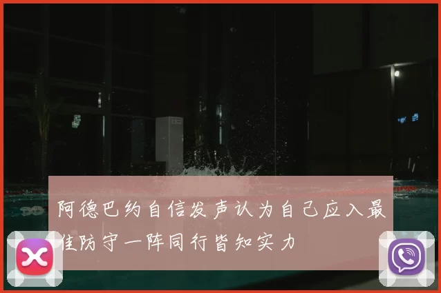 阿德巴约自信发声认为自己应入最佳防守一阵同行皆知实力