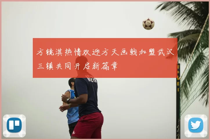 方镜淇热情欢迎方天画戟加盟武汉三镇共同开启新篇章