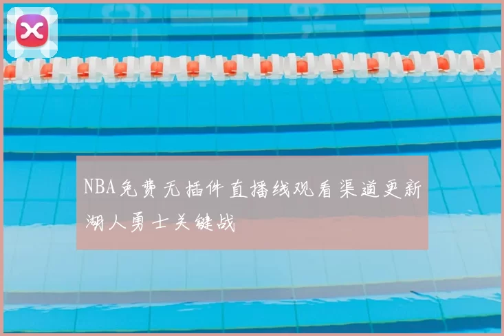 NBA免费无插件直播线观看渠道更新湖人勇士关键战