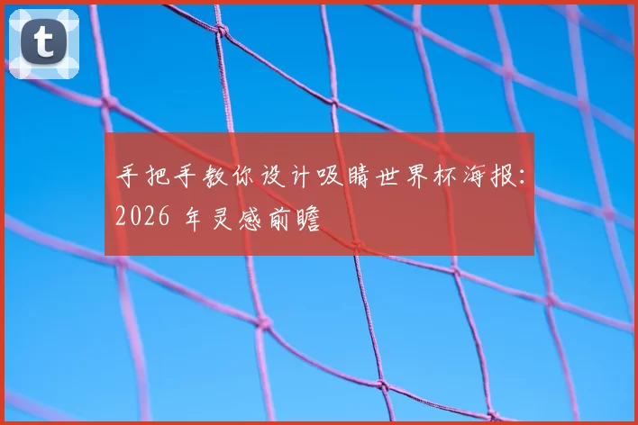 手把手教你设计吸睛世界杯海报:2026 年灵感前瞻
