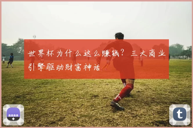 世界杯为什么这么赚钱？三大商业引擎驱动财富神话