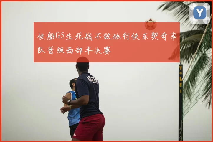 快船G5生死战不敌独行侠东契奇率队晋级西部半决赛