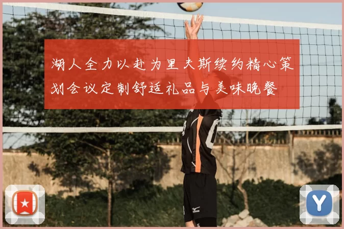 湖人全力以赴为里夫斯续约精心策划会议定制舒适礼品与美味晚餐