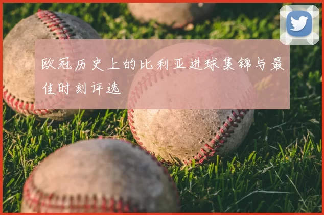 欧冠历史上的比利亚进球集锦与最佳时刻评选