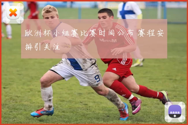 欧洲杯小组赛比赛时间公布 赛程安排引关注