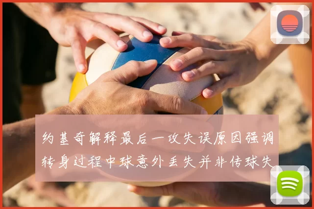 约基奇解释最后一攻失误原因强调转身过程中球意外丢失并非传球失误