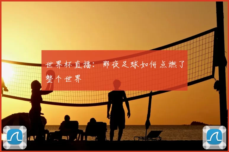 世界杯直播:那夜足球如何点燃了整个世界