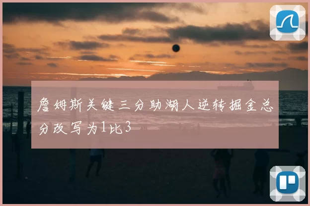 詹姆斯关键三分助湖人逆转掘金总分改写为1比3