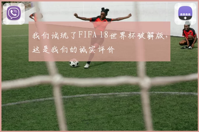 我们试玩了FIFA 18世界杯破解版，这是我们的诚实评价