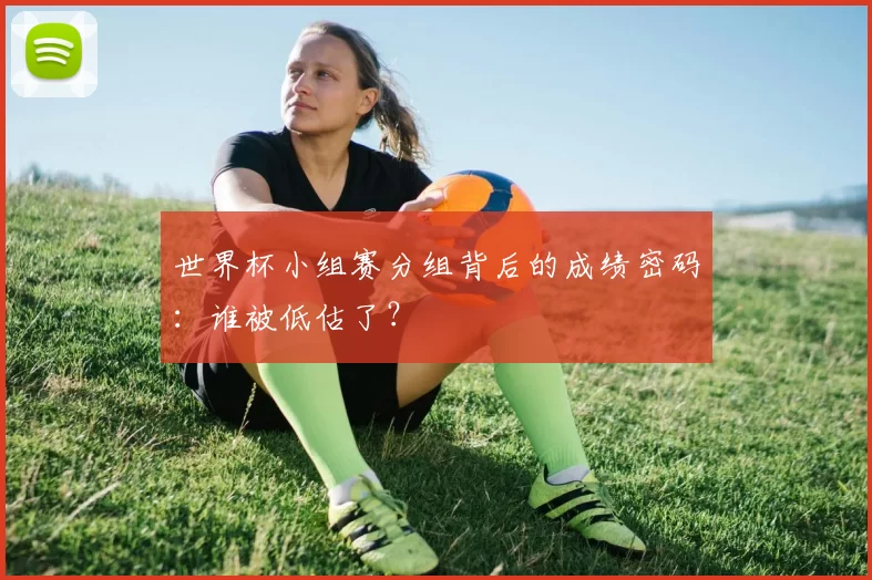 世界杯小组赛分组背后的成绩密码：谁被低估了？