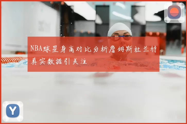 NBA球星身高对比分析詹姆斯杜兰特真实数据引关注