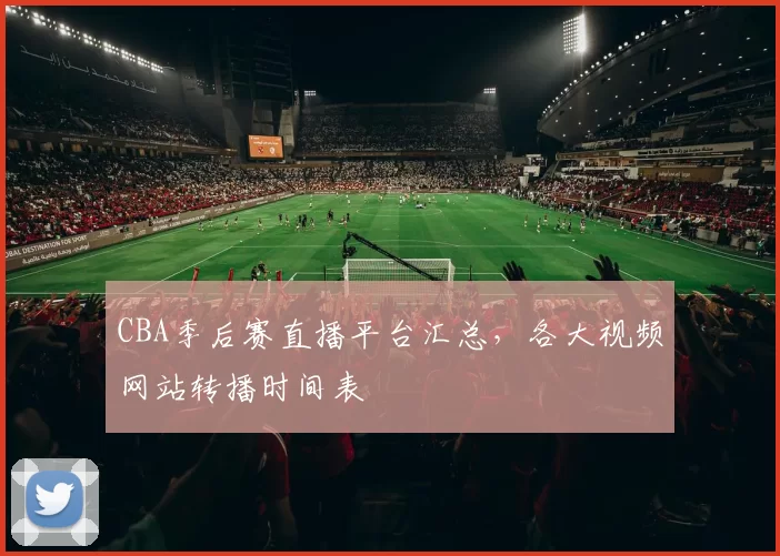CBA季后赛直播平台汇总，各大视频网站转播时间表