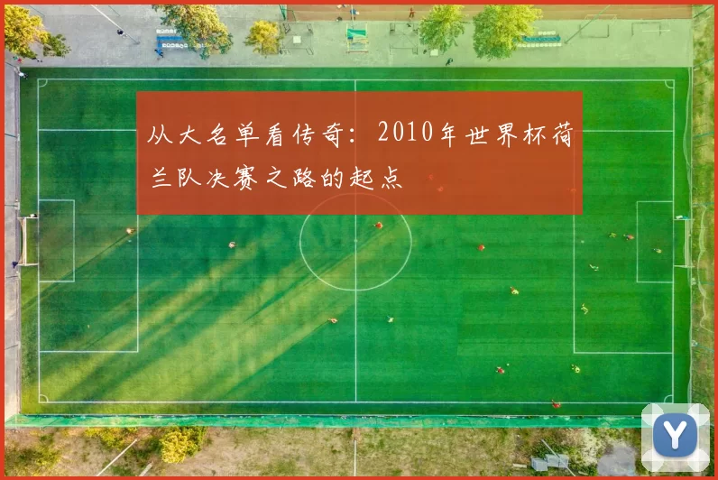 从大名单看传奇：2010年世界杯荷兰队决赛之路的起点