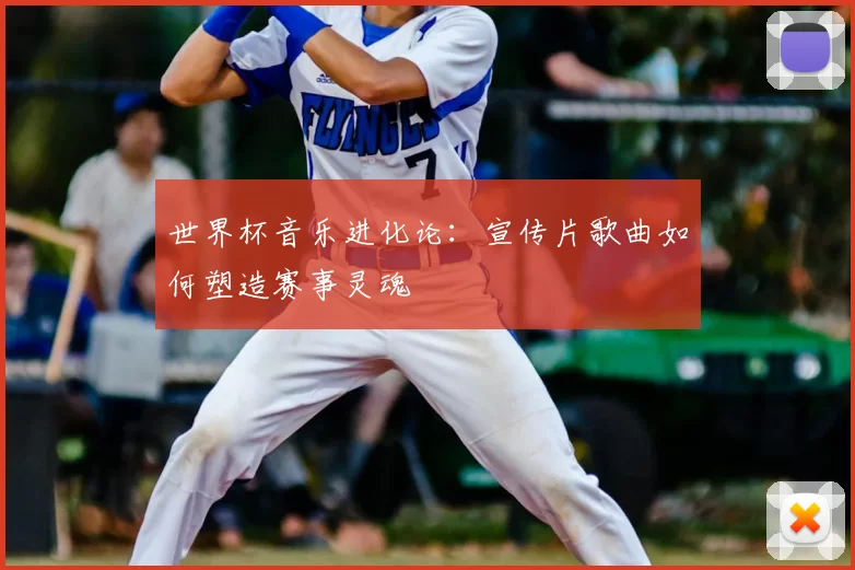 世界杯音乐进化论:宣传片歌曲如何塑造赛事灵魂
